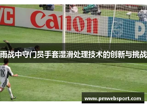 雨战中守门员手套湿滑处理技术的创新与挑战
